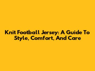 Knit Football Jersey: A Guide To Style, Comfort, And Care