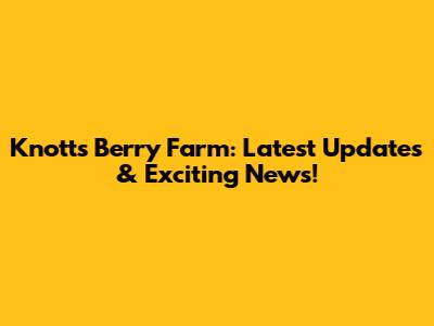 Knott's Berry Farm: Latest Updates & Exciting News!