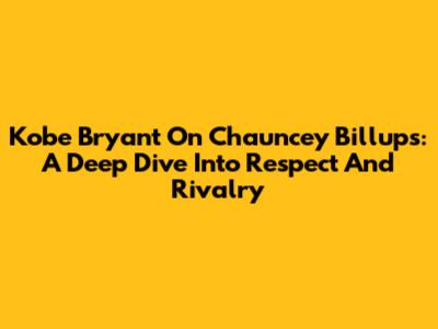Kobe Bryant On Chauncey Billups: A Deep Dive Into Respect And Rivalry