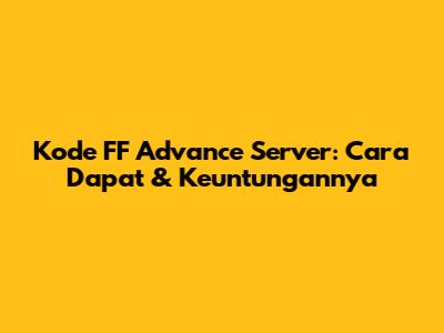 Kode FF Advance Server: Cara Dapat & Keuntungannya