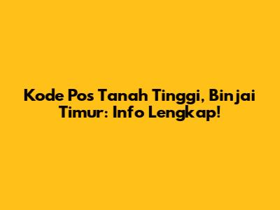 Kode Pos Tanah Tinggi, Binjai Timur: Info Lengkap!