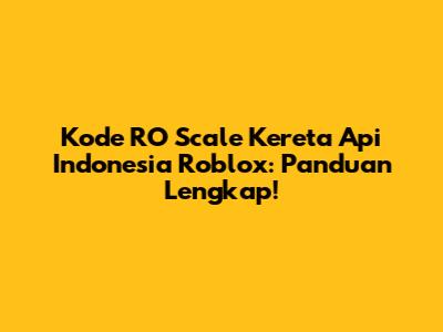 Kode RO Scale Kereta Api Indonesia Roblox: Panduan Lengkap!