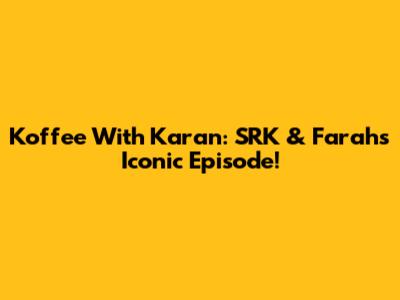 Koffee With Karan: SRK & Farah's Iconic Episode!