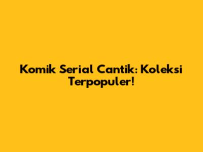 Komik Serial Cantik: Koleksi Terpopuler!