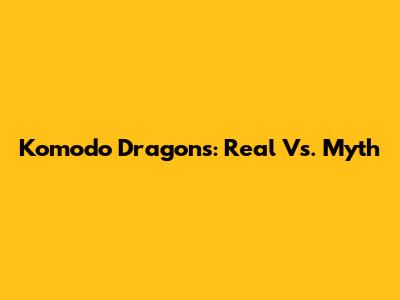 Komodo Dragons: Real Vs. Myth
