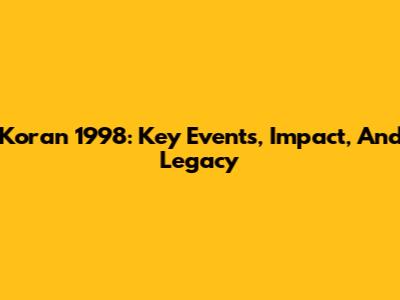 Koran 1998: Key Events, Impact, And Legacy