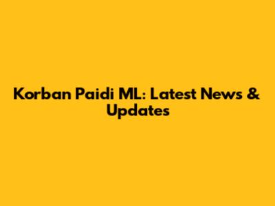 Korban Paidi ML: Latest News & Updates