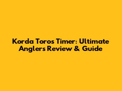 Korda Toros Timer: Ultimate Angler's Review & Guide