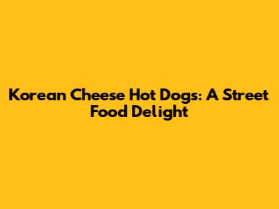 Korean Cheese Hot Dogs: A Street Food Delight