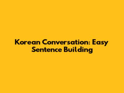 Korean Conversation: Easy Sentence Building