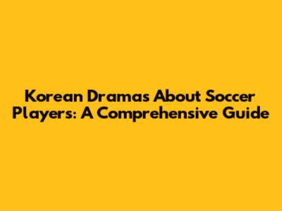 Korean Dramas About Soccer Players: A Comprehensive Guide