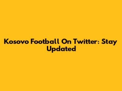 Kosovo Football On Twitter: Stay Updated