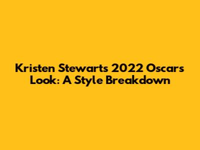 Kristen Stewart's 2022 Oscars Look: A Style Breakdown