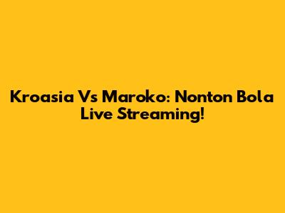 Kroasia Vs Maroko: Nonton Bola Live Streaming!