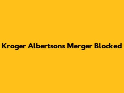 Kroger Albertsons Merger Blocked