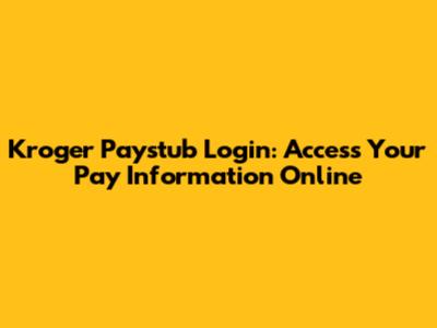Kroger Paystub Login: Access Your Pay Information Online