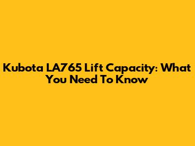 Kubota LA765 Lift Capacity: What You Need To Know