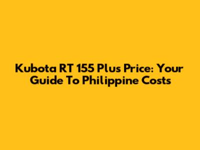 Kubota RT 155 Plus Price: Your Guide To Philippine Costs