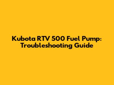 Kubota RTV 500 Fuel Pump: Troubleshooting Guide