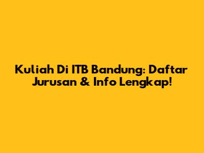 Kuliah Di ITB Bandung: Daftar Jurusan & Info Lengkap!