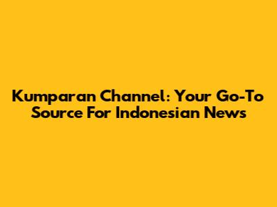 Kumparan Channel: Your Go-To Source For Indonesian News