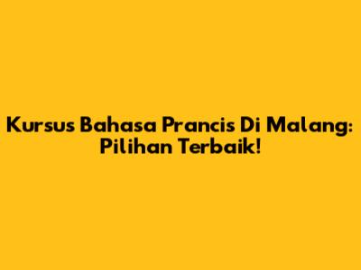 Kursus Bahasa Prancis Di Malang: Pilihan Terbaik!