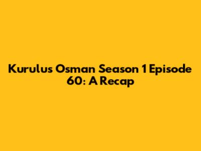Kurulus Osman Season 1 Episode 60: A Recap