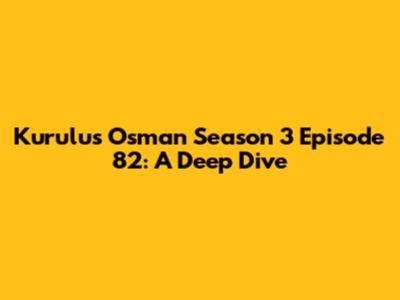 Kurulus Osman Season 3 Episode 82: A Deep Dive