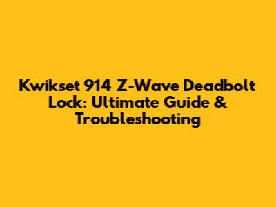 Kwikset 914 Z-Wave Deadbolt Lock: Ultimate Guide & Troubleshooting