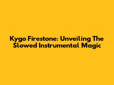 Kygo Firestone: Unveiling The Slowed Instrumental Magic