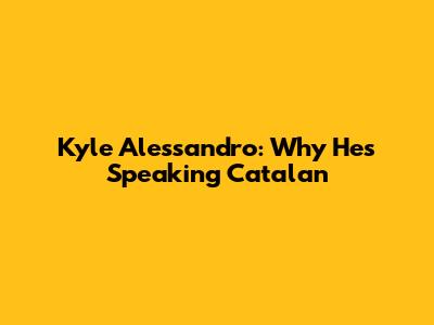Kyle Alessandro: Why He's Speaking Catalan
