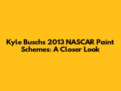 Kyle Busch's 2013 NASCAR Paint Schemes: A Closer Look