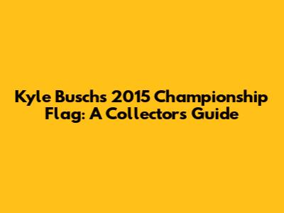 Kyle Busch's 2015 Championship Flag: A Collector's Guide