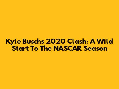 Kyle Busch's 2020 Clash: A Wild Start To The NASCAR Season