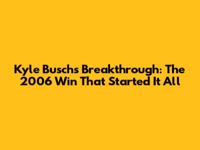 Kyle Busch's Breakthrough: The 2006 Win That Started It All