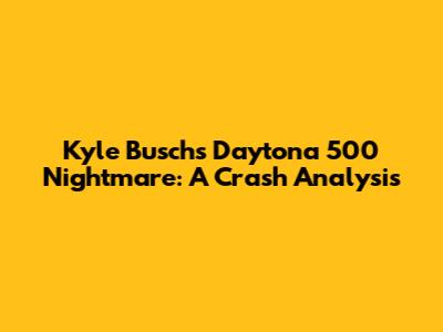 Kyle Busch's Daytona 500 Nightmare: A Crash Analysis