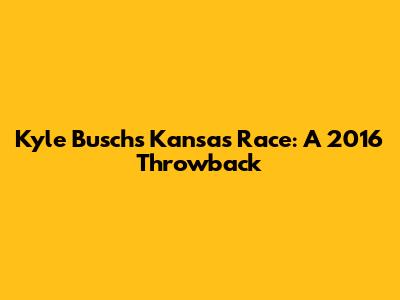 Kyle Busch's Kansas Race: A 2016 Throwback