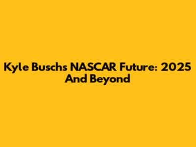 Kyle Busch's NASCAR Future: 2025 And Beyond