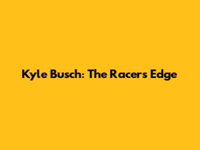 Kyle Busch: The Racer's Edge