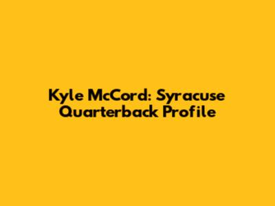Kyle McCord: Syracuse Quarterback Profile