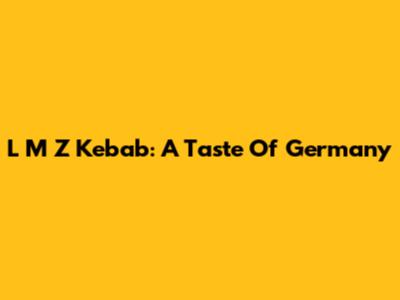 L M Z Kebab: A Taste Of Germany