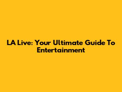 LA Live: Your Ultimate Guide To Entertainment