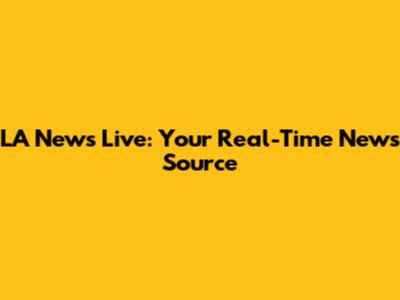 LA News Live: Your Real-Time News Source