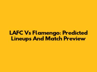 LAFC Vs Flamengo: Predicted Lineups And Match Preview