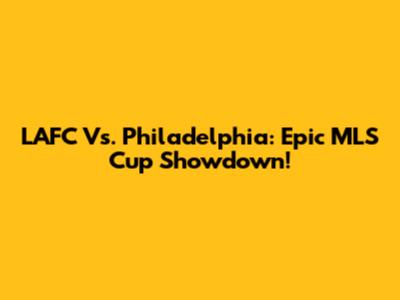 LAFC Vs. Philadelphia: Epic MLS Cup Showdown!