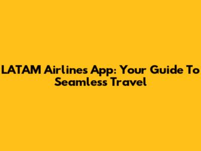LATAM Airlines App: Your Guide To Seamless Travel