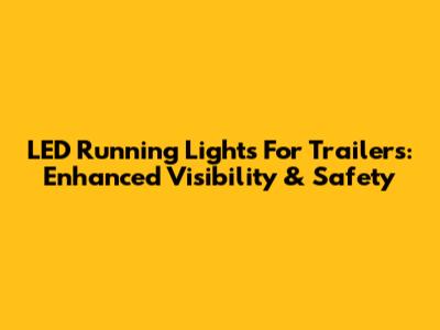 LED Running Lights For Trailers: Enhanced Visibility & Safety