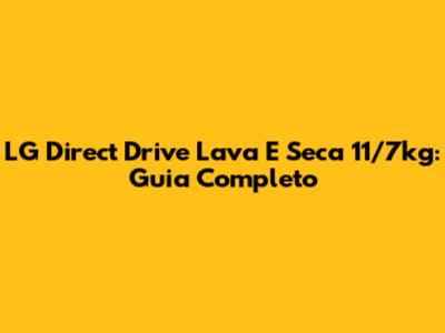 LG Direct Drive Lava E Seca 11/7kg: Guia Completo