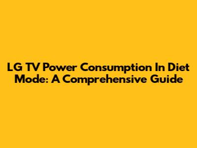 LG TV Power Consumption In Diet Mode: A Comprehensive Guide