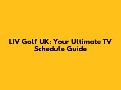 LIV Golf UK: Your Ultimate TV Schedule Guide